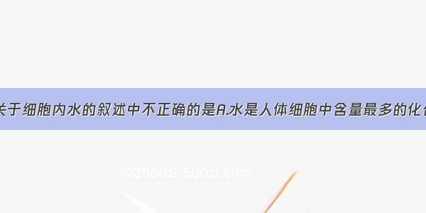 单选题下列关于细胞内水的叙述中不正确的是A.水是人体细胞中含量最多的化合物B.水是细