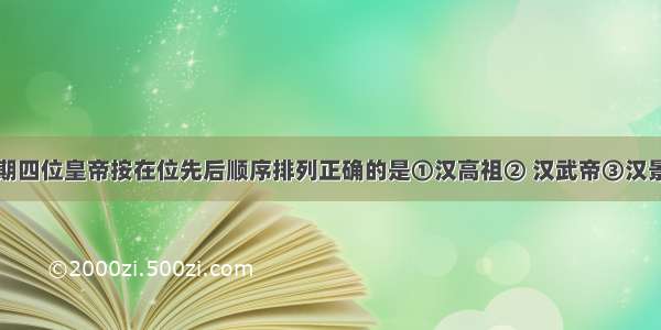 以下汉朝时期四位皇帝按在位先后顺序排列正确的是①汉高祖② 汉武帝③汉景帝④光武帝