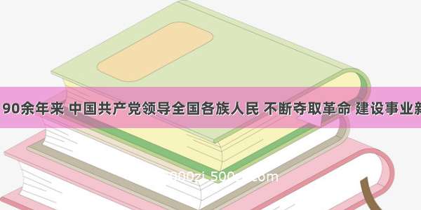 （16分）90余年来 中国共产党领导全国各族人民 不断夺取革命 建设事业新胜利 为实