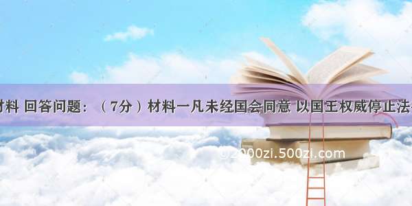 阅读下列材料 回答问题：（7分）材料一凡未经国会同意 以国王权威停止法律或停止法