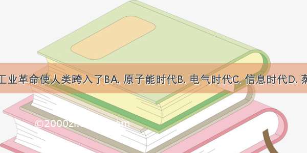 第二次工业革命使人类跨入了BA. 原子能时代B. 电气时代C. 信息时代D. 蒸汽时代