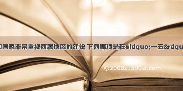 新中国成立后 党和国家非常重视西藏地区的建设 下列哪项是在“一五”计划期间完成的