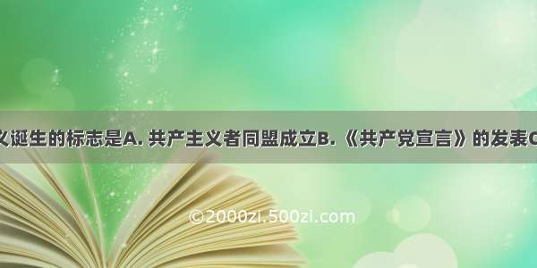 马克思主义诞生的标志是A. 共产主义者同盟成立B. 《共产党宣言》的发表C. 欧洲三大