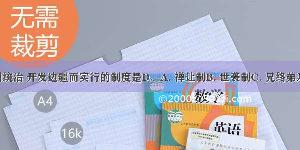 西周时为巩固统治 开发边疆而实行的制度是D。A. 禅让制B. 世袭制C. 兄终弟及制D. 分封制