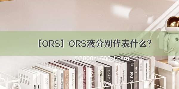 【ORS】ORS液分别代表什么?