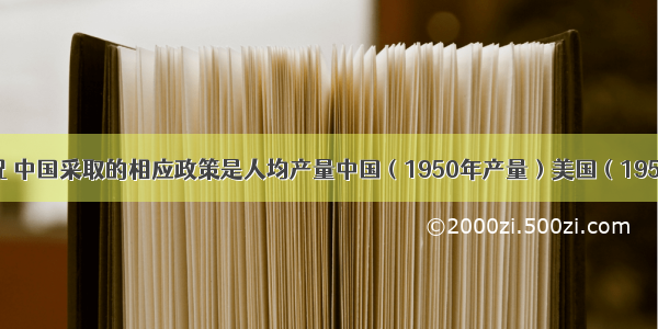 针对下列情况 中国采取的相应政策是人均产量中国（1950年产量）美国（1950年产量）印
