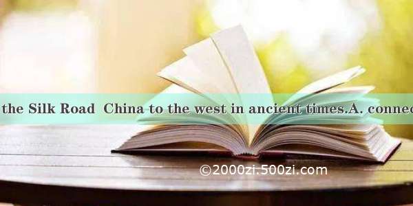 As we all know  the Silk Road  China to the west in ancient times.A. connects B. connected