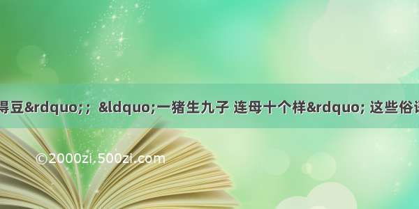 “种瓜得瓜 种豆得豆”；“一猪生九子 连母十个样” 这些俗语反映了A.生物能生长和