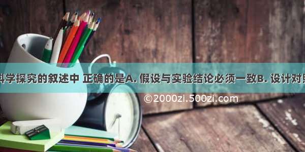 下列关于科学探究的叙述中 正确的是A. 假设与实验结论必须一致B. 设计对照实验组时