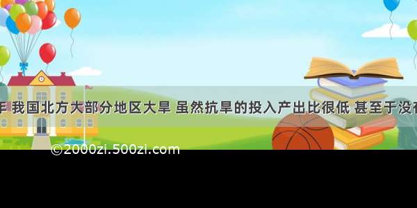 单选题今年 我国北方大部分地区大旱 虽然抗旱的投入产出比很低 甚至于没有经济效益