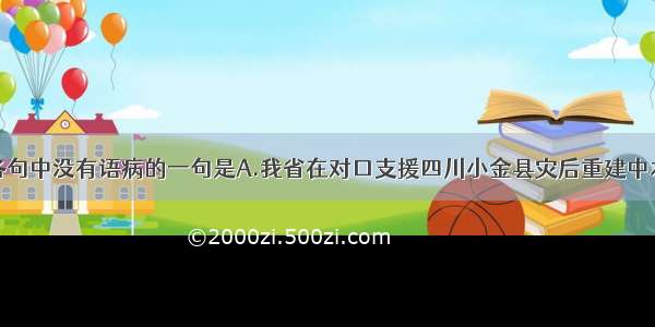 单选题下列各句中没有语病的一句是A.我省在对口支援四川小金县灾后重建中本着对历史负