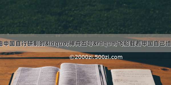 10月15日9时 由中国自行研制的&ldquo;神舟五号&rdquo;飞船载着中国自己培养的宇航员杨利