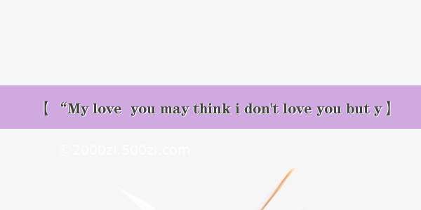 【“My love  you may think i don't love you but y】