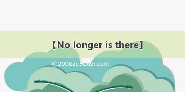 【No longer is there】