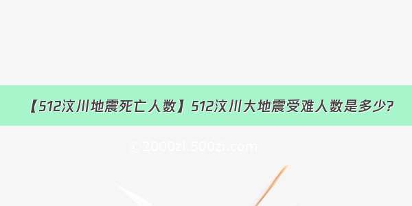 【512汶川地震死亡人数】512汶川大地震受难人数是多少?