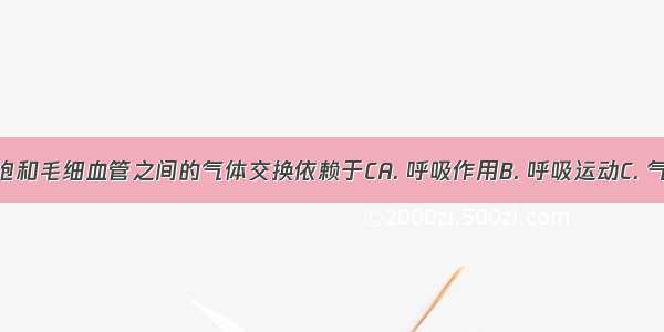 气体在肺泡和毛细血管之间的气体交换依赖于CA. 呼吸作用B. 呼吸运动C. 气体的扩散