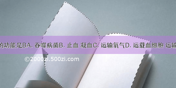 血小板具有的功能是BA. 吞噬病菌B. 止血 凝血C. 运输氧气D. 运载血细胞 运输养料和废物