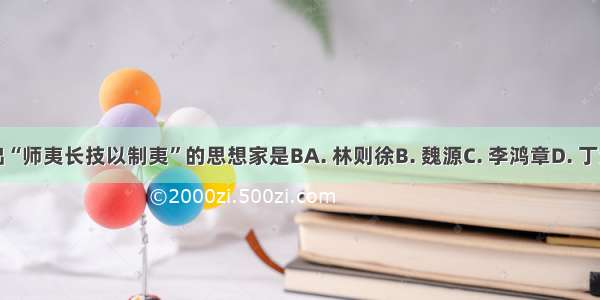 提出“师夷长技以制夷”的思想家是BA. 林则徐B. 魏源C. 李鸿章D. 丁汝昌