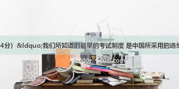 阅读材料：（14分）“我们所知道的最早的考试制度 是中国所采用的选举制度 及其定期