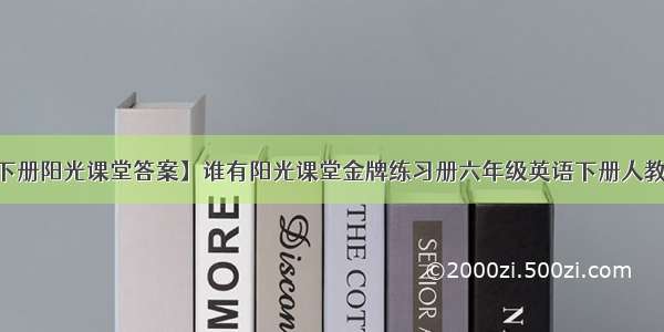 【6年级下册阳光课堂答案】谁有阳光课堂金牌练习册六年级英语下册人教版的答案?