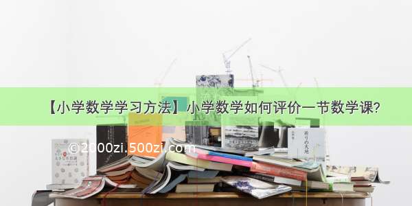 【小学数学学习方法】小学数学如何评价一节数学课?