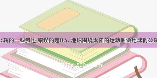 关于地球公转的一些叙述 错误的是BA. 地球围绕太阳的运动叫做地球的公转B. 地球公