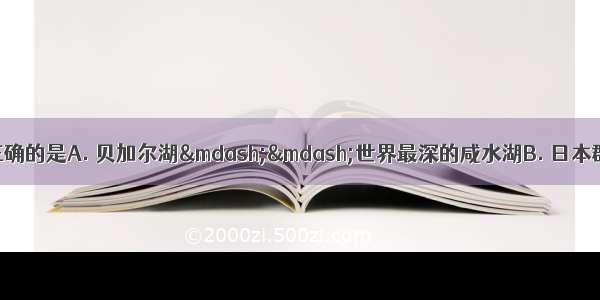 下列地理事物与特征表述正确的是A. 贝加尔湖——世界最深的咸水湖B. 日本群岛——世