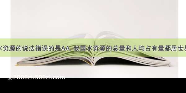 关于我国水资源的说法错误的是AA. 我国水资源的总量和人均占有量都居世界前列B. 时