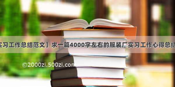 【实习工作总结范文】求一篇4000字左右的服装厂实习工作心得总结范文