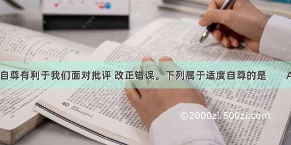 适度自尊有利于我们面对批评 改正错误。下列属于适度自尊的是        A英语