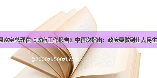 3月5日 温家宝总理在《政府工作报告》中再次指出：政府要做到让人民生活得更幸