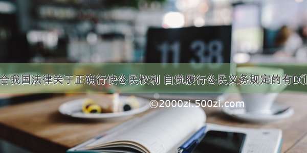 下列行为符合我国法律关于正确行使公民权利 自觉履行公民义务规定的有D①小刘未经同