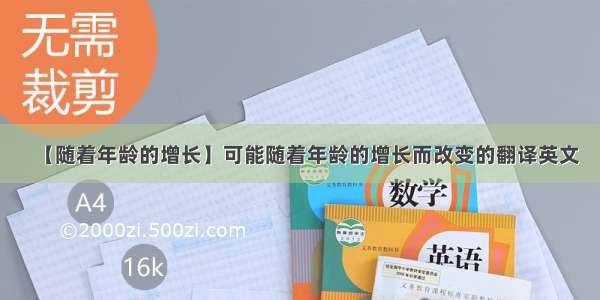 【随着年龄的增长】可能随着年龄的增长而改变的翻译英文