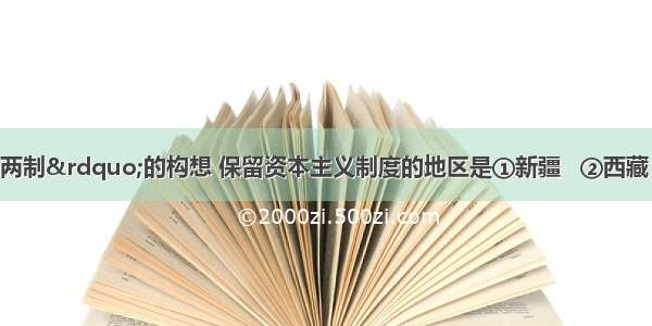 根据&ldquo;一国两制&rdquo;的构想 保留资本主义制度的地区是①新疆   ②西藏   ③香港  &amp;n