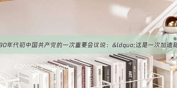 外电评论20世纪90年代初中国共产党的一次重要会议说：“这是一次加速和外国接轨的会议