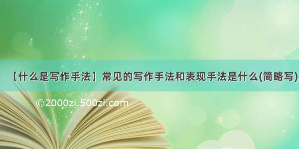 【什么是写作手法】常见的写作手法和表现手法是什么(简略写)