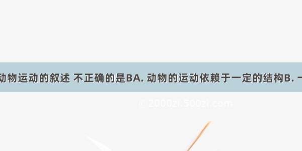 关于哺乳动物运动的叙述 不正确的是BA. 动物的运动依赖于一定的结构B. 一块骨骼肌