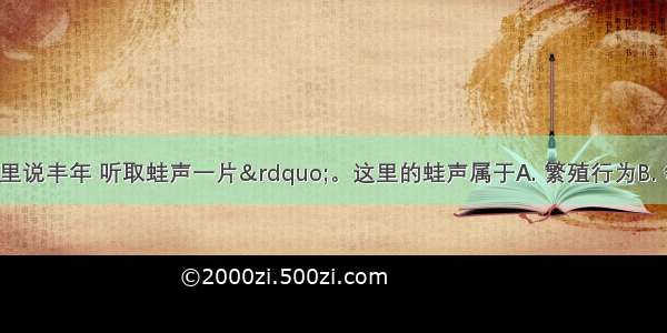 “稻花香里说丰年 听取蛙声一片”。这里的蛙声属于A. 繁殖行为B. 领域行为C. 攻击