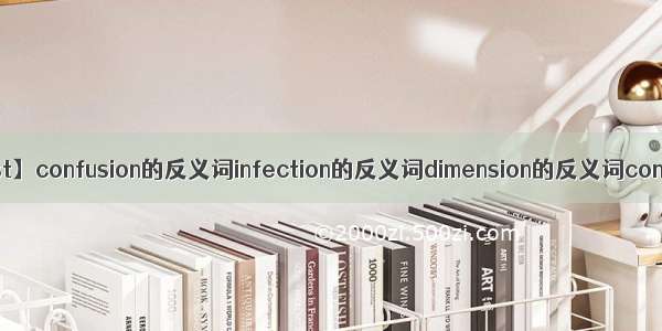 【congest】confusion的反义词infection的反义词dimension的反义词congest_...