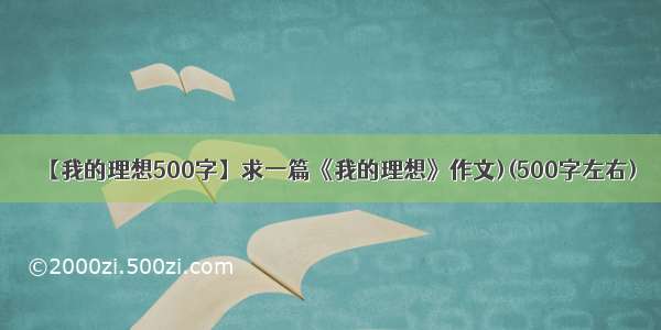 【我的理想500字】求一篇《我的理想》作文)(500字左右)