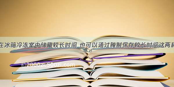 肉类可以放在冰箱冷冻室中储藏较长时间 也可以通过腌制保存较长时间这两种食品保存方