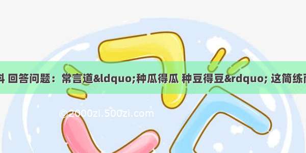 阅读以下三段材料 回答问题：常言道&ldquo;种瓜得瓜 种豆得豆&rdquo; 这简练而又朴素的语言真