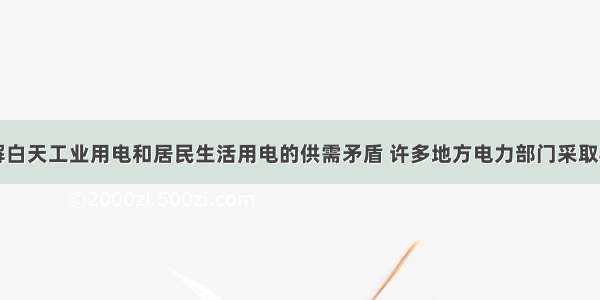 单选题为了缓解白天工业用电和居民生活用电的供需矛盾 许多地方电力部门采取“峰谷电