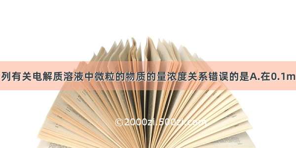 多选题下列有关电解质溶液中微粒的物质的量浓度关系错误的是A.在0.1mol·L－1N