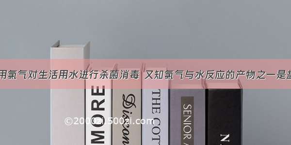 自来水厂常用氯气对生活用水进行杀菌消毒 又知氯气与水反应的产物之一是盐酸。市场上