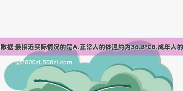 单选题下列数据 最接近实际情况的是A.正常人的体温约为36.8℃B.成年人的手掌厚度约