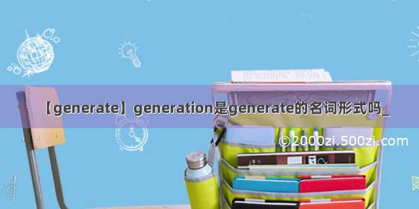 【generate】generation是generate的名词形式吗_