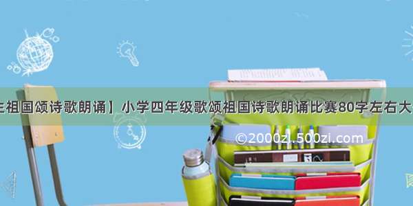 【小学生祖国颂诗歌朗诵】小学四年级歌颂祖国诗歌朗诵比赛80字左右大哥大姐!...