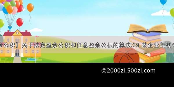 【任意盈余公积】关于法定盈余公积和任意盈余公积的算法.39 某企业年初未分配利润...