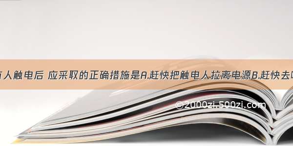 单选题发现有人触电后 应采取的正确措施是A.赶快把触电人拉离电源B.赶快去喊电工来处理